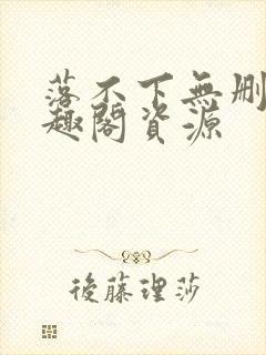 落不下无删减笔趣阁资源