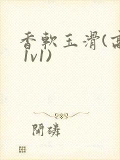 香软玉滑(高h 1v1)