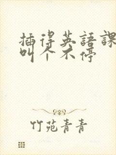 插得英语课代表叫个不停