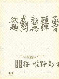 欲成欢顾承泽笔趣阁无弹窗最新章节