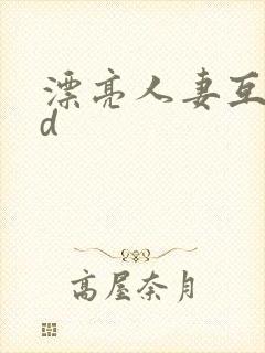 漂亮人妻互换hd