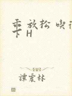 乖 放松 吃得下 H