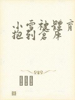 小雪被体育老师抱到仓库