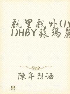 戏里戏外(1V1)HBY苏玛丽全文免费阅读