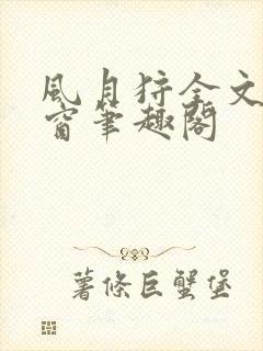 风月狩全文无弹窗笔趣阁