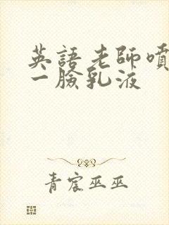 英语老师喷了我一脸乳液