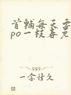 首辅每天要不够po一枝春免费阅读