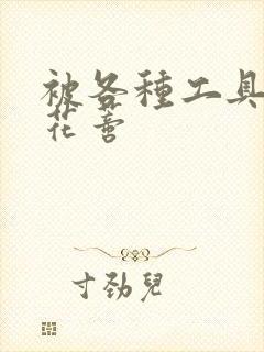 被各种工具调教花蒂封面