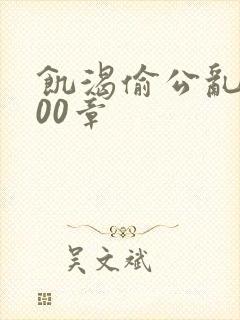 饥渴偷公乱第400章