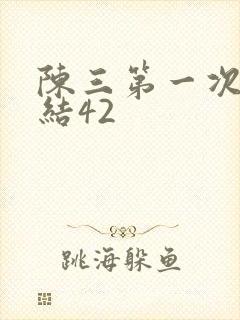 陈三第一次干白结42