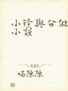 小玲与公做爰小小说