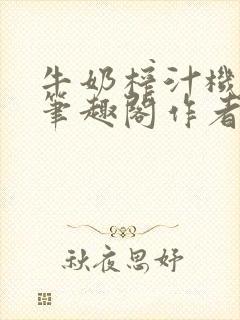 牛奶榨汁机po笔趣阁作者封面