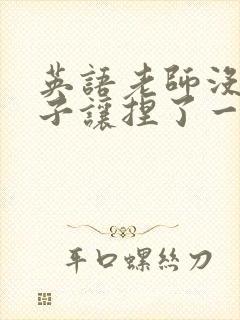 英语老师没带罩子让捏了一节封面