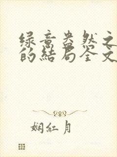 绿意盎然之小东的结局全文笔趣阁在线阅读