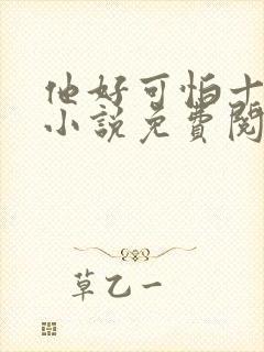 他好可怕十八鹿小说免费阅读