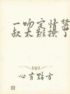 一吻定情禁欲小叔太难撩了