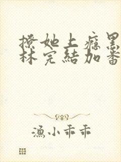 撩她上瘾黑暗森林完结加番外