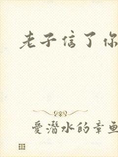 老子信了你的邪