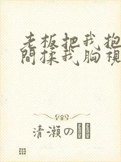 老板把我抱进房间揉我胸视频