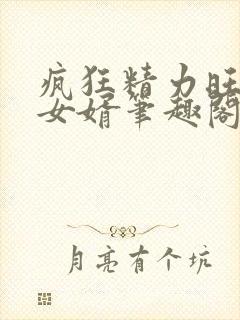 疯狂精力旺盛的女婿笔趣阁小说