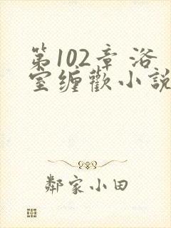 第102章 浴室缠欢小说封面