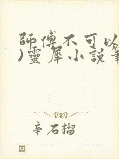 师傅不可以(限)灵犀小说笔趣阁