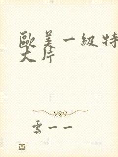 欧美一级特黄a大片