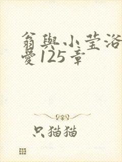 翁与小莹浴室欢爱125章