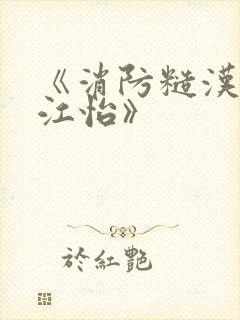 《消防糙汉vs江怡》