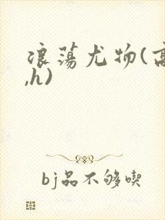 浪荡尤物(高干,h)