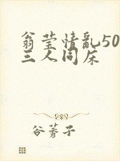 翁莹情乱50章三人同床