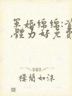 军婚绵绵:首长,体力好免费阅读