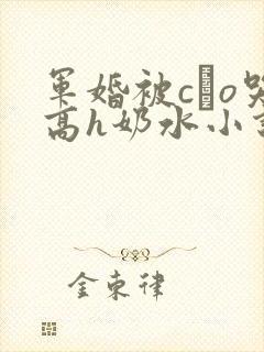 军婚被cαo哭高h奶水小说