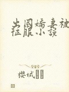 出国娇妻被黑人征服小说