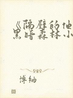 《隔壁的他by黑暗森林小说笔趣》