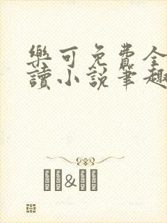 乐可免费全文阅读小说笔趣阁