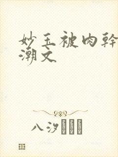 妙玉被肉干高H潮文