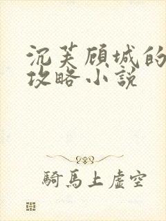 沉芙顾城的优质攻略小说