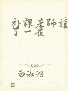补课老师让我爽了一夜