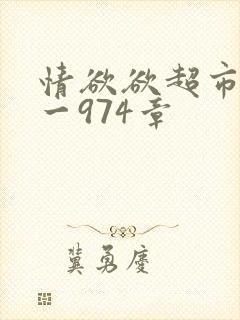 情欲欲超市之1一974章