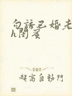 勾诱已婚老男人h闺蜜