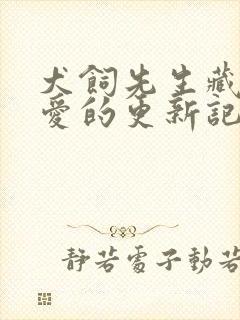 犬饲先生藏不住爱的更新记录