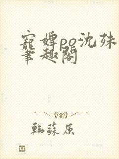 宠婢po沈殊辞笔趣阁