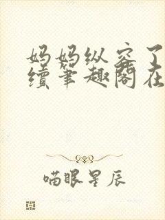 妈妈纵容了我后续笔趣阁在线阅读