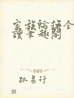 家族轮换全文阅读笔趣阁