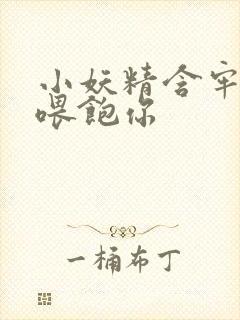 小妖精含牢了我喂饱你