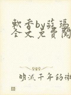 软香by苏玛丽全文免费阅读笔趣