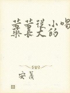 若若从小喝催乳药长大的