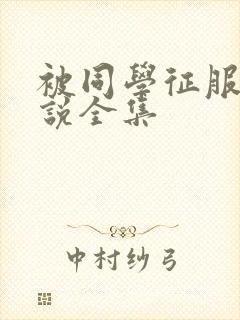 被同学征服的小说全集