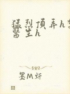 猛烈顶弄h禁欲医生h